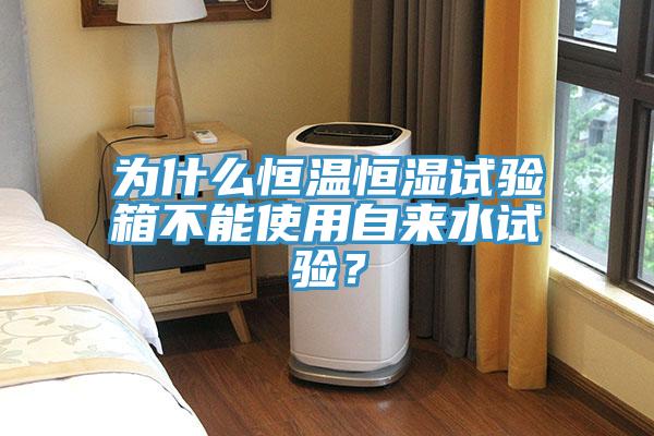 為什么恒溫恒濕試驗(yàn)箱不能使用自來水試驗(yàn)？