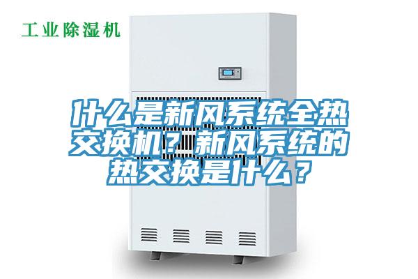 什么是新風(fēng)系統(tǒng)全熱交換機？新風(fēng)系統(tǒng)的熱交換是什么？