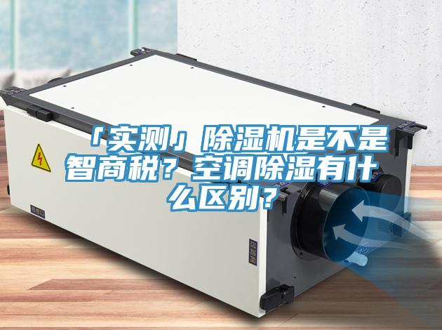 「實(shí)測」除濕機(jī)是不是智商稅？空調(diào)除濕有什么區(qū)別？