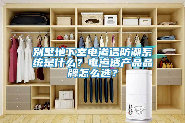 別墅地下室電滲透防潮系統(tǒng)是什么？電滲透產(chǎn)品品牌怎么選？