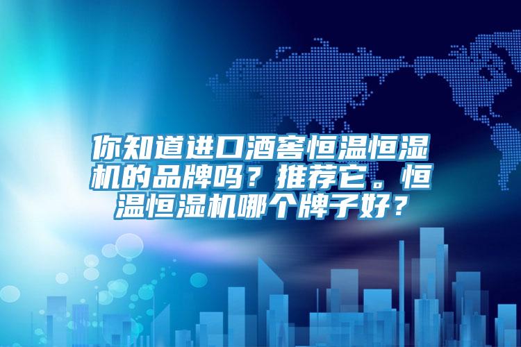 你知道進(jìn)口酒窖恒溫恒濕機(jī)的品牌嗎？推薦它。恒溫恒濕機(jī)哪個牌子好？