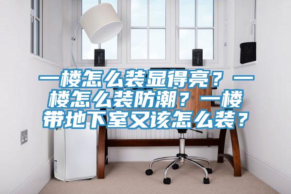 一樓怎么裝顯得亮？一樓怎么裝防潮？一樓帶地下室又該怎么裝？