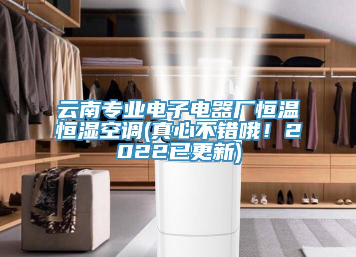 云南專業(yè)電子電器廠恒溫恒濕空調(diào)(真心不錯(cuò)哦！2022已更新)
