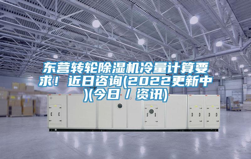 東營(yíng)轉(zhuǎn)輪除濕機(jī)冷量計(jì)算要求！近日咨詢(2022更新中)(今日／資訊)