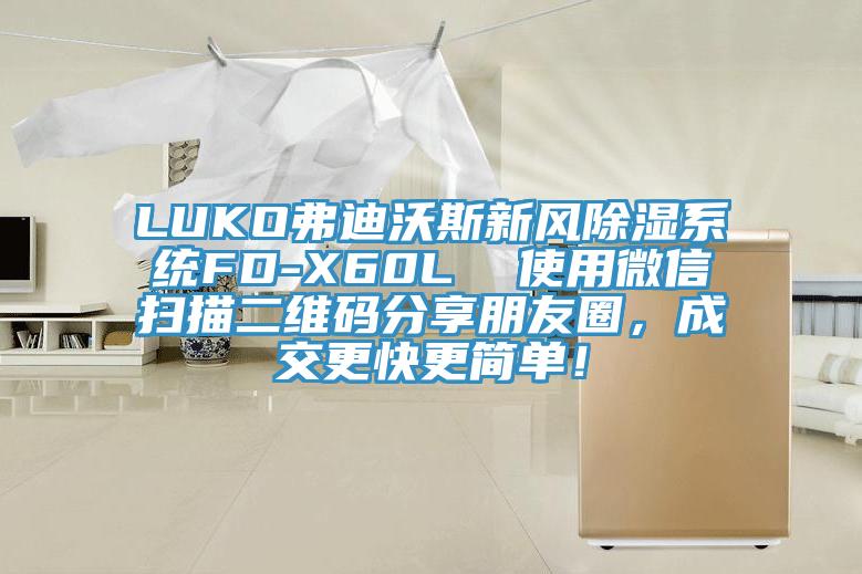 LUKO弗迪沃斯新風(fēng)除濕系統(tǒng)FD-X60L  使用微信掃描二維碼分享朋友圈，成交更快更簡(jiǎn)單！