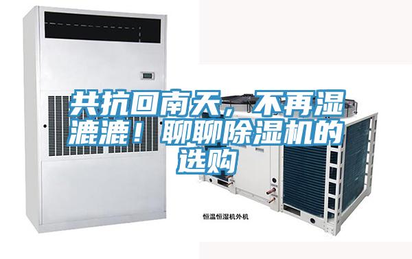 共抗回南天，不再濕漉漉！聊聊除濕機(jī)的選購