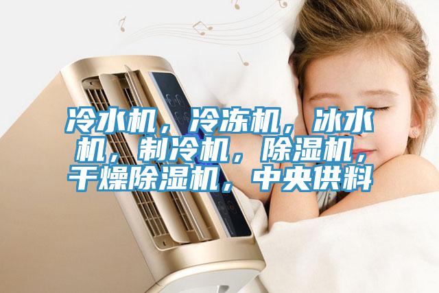 冷水機(jī)，冷凍機(jī)，冰水機(jī)，制冷機(jī)，除濕機(jī)，干燥除濕機(jī)，中央供料