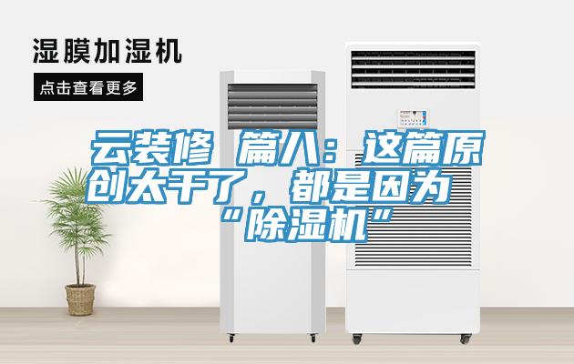 云裝修 篇八：這篇原創(chuàng)太干了，都是因為“除濕機”