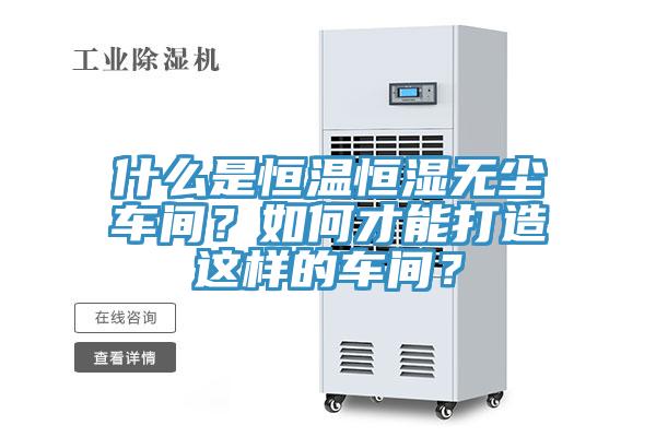 什么是恒溫恒濕無塵車間？如何才能打造這樣的車間？