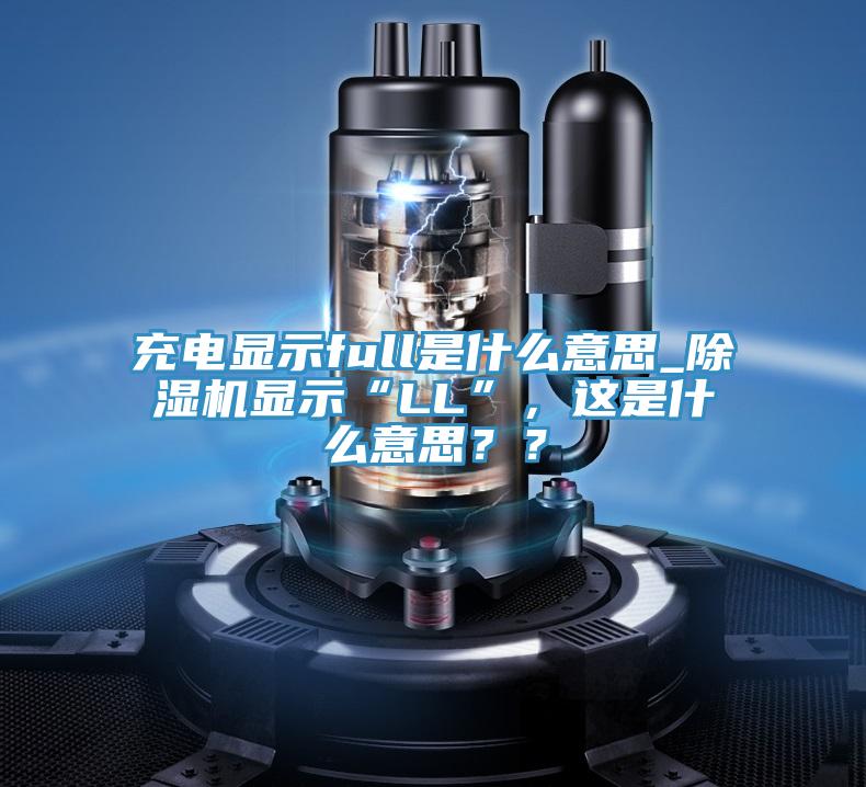 充電顯示full是什么意思_除濕機(jī)顯示“LL”，這是什么意思？？