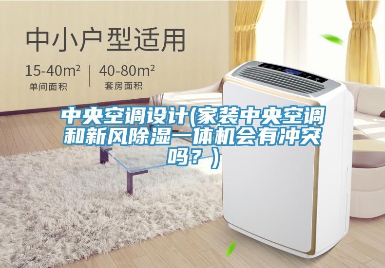 中央空調(diào)設(shè)計(jì)(家裝中央空調(diào)和新風(fēng)除濕一體機(jī)會(huì)有沖突嗎？)