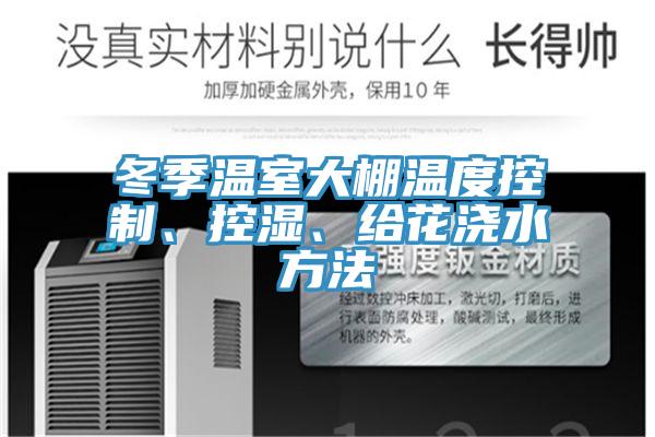 冬季溫室大棚溫度控制、控濕、給花澆水方法