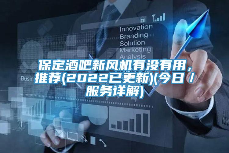 保定酒吧新風(fēng)機(jī)有沒有用，推薦(2022已更新)(今日／服務(wù)詳解)