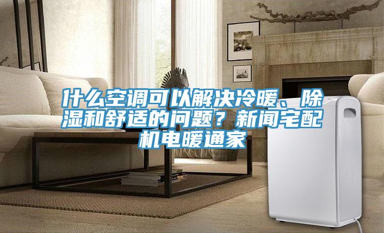 什么空調(diào)可以解決冷暖、除濕和舒適的問題？新聞宅配機電暖通家