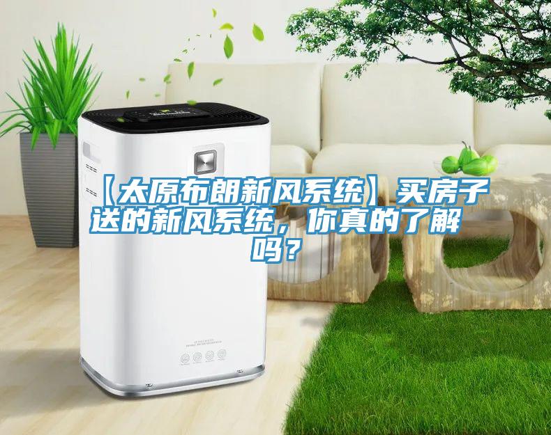 【太原布朗新風(fēng)系統(tǒng)】買房子送的新風(fēng)系統(tǒng)，你真的了解嗎？