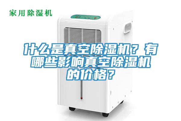 什么是真空除濕機？有哪些影響真空除濕機的價格？