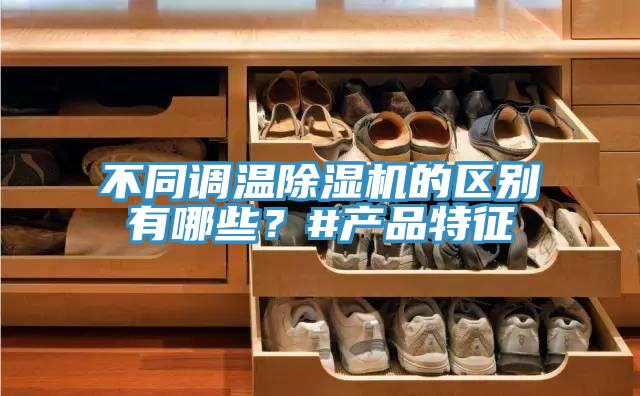 不同調(diào)溫除濕機(jī)的區(qū)別有哪些？#產(chǎn)品特征