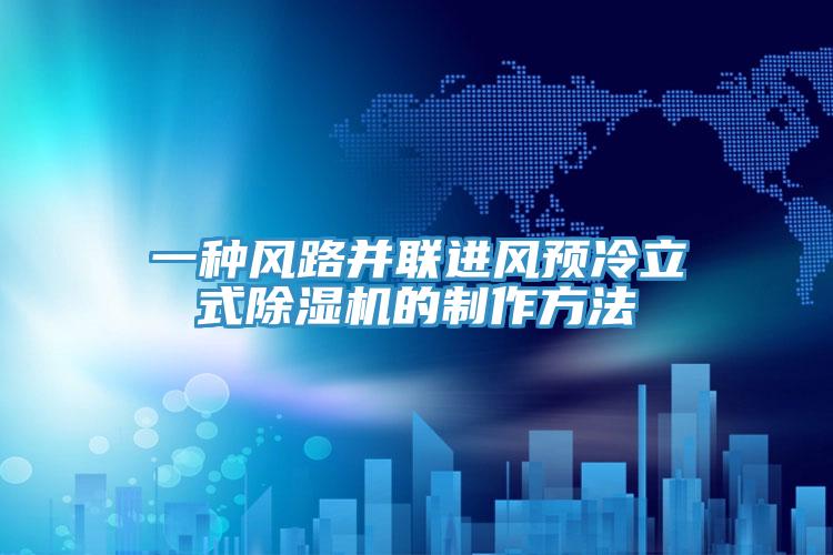 一種風路并聯(lián)進風預(yù)冷立式除濕機的制作方法
