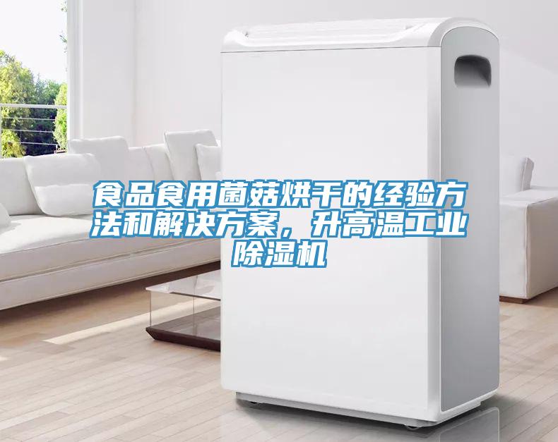 食品食用菌菇烘干的經(jīng)驗(yàn)方法和解決方案，升高溫工業(yè)除濕機(jī)