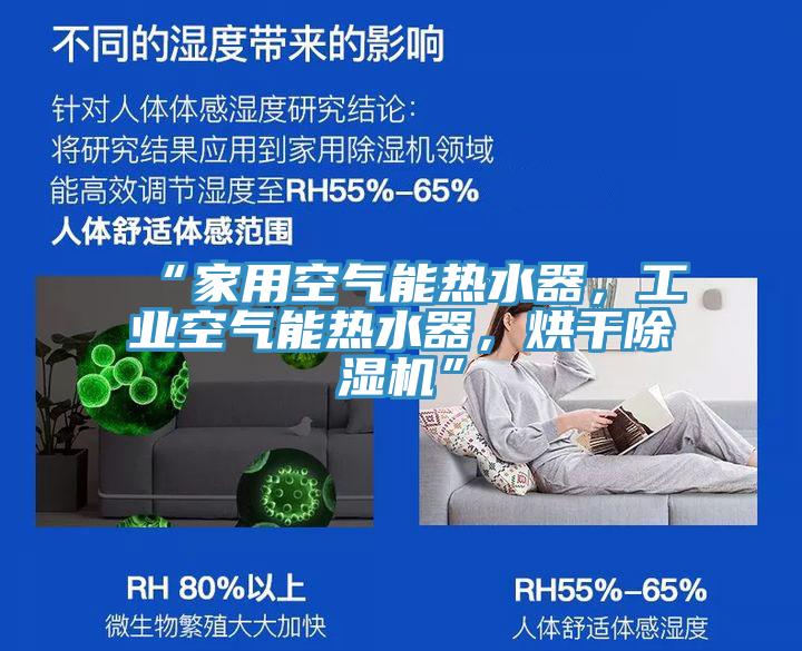 “家用空氣能熱水器，工業(yè)空氣能熱水器，烘干除濕機(jī)”