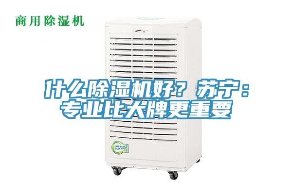 什么除濕機(jī)好？蘇寧：專業(yè)比大牌更重要