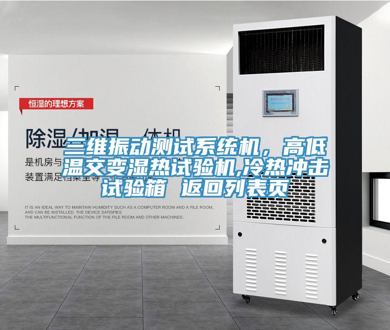 三維振動測試系統(tǒng)機，高低溫交變濕熱試驗機,冷熱沖擊試驗箱 返回列表頁
