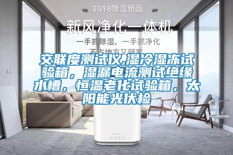 交聯(lián)度測試儀,濕冷濕凍試驗(yàn)箱，濕漏電流測試絕緣水槽，恒溫老化試驗(yàn)箱，太陽能光伏檢