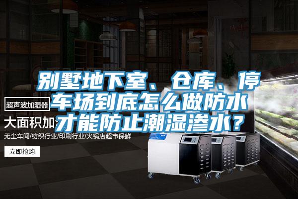 別墅地下室、倉庫、停車場到底怎么做防水才能防止潮濕滲水？
