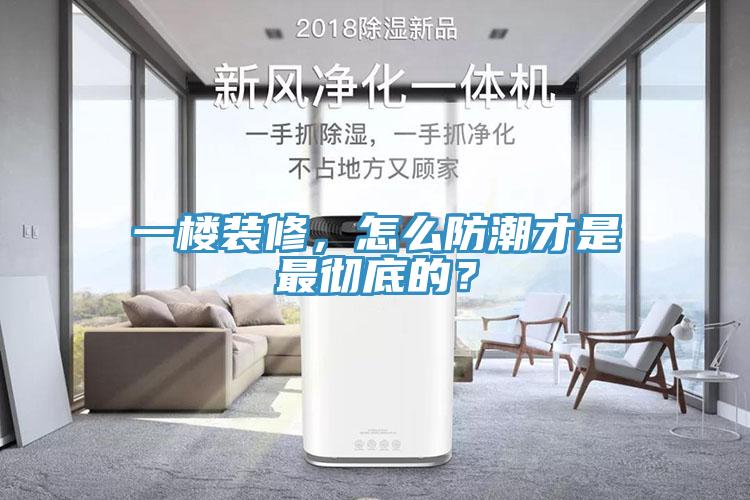 一樓裝修，怎么防潮才是最徹底的？