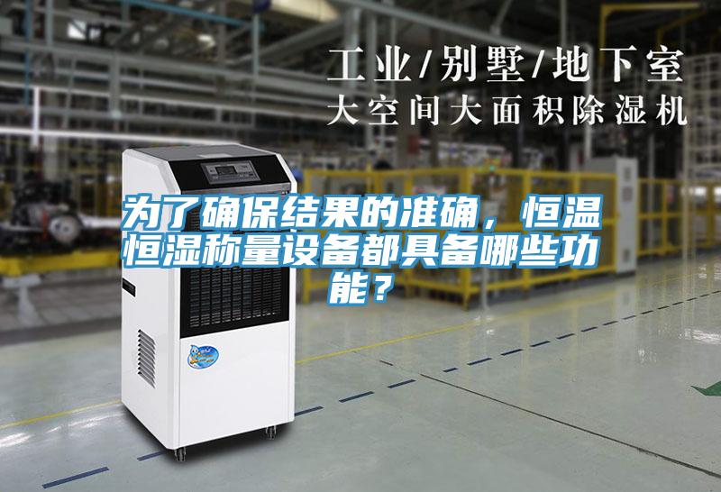 為了確保結(jié)果的準確，恒溫恒濕稱量設(shè)備都具備哪些功能？