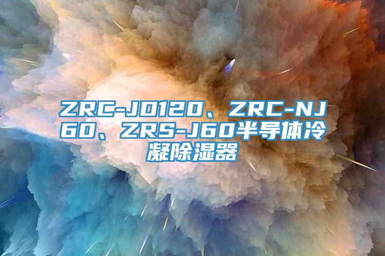 ZRC-JD120、ZRC-NJ60、ZRS-J60半導(dǎo)體冷凝除濕器