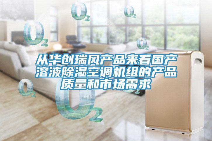 從華創(chuàng)瑞風(fēng)產(chǎn)品來看國(guó)產(chǎn)溶液除濕空調(diào)機(jī)組的產(chǎn)品質(zhì)量和市場(chǎng)需求