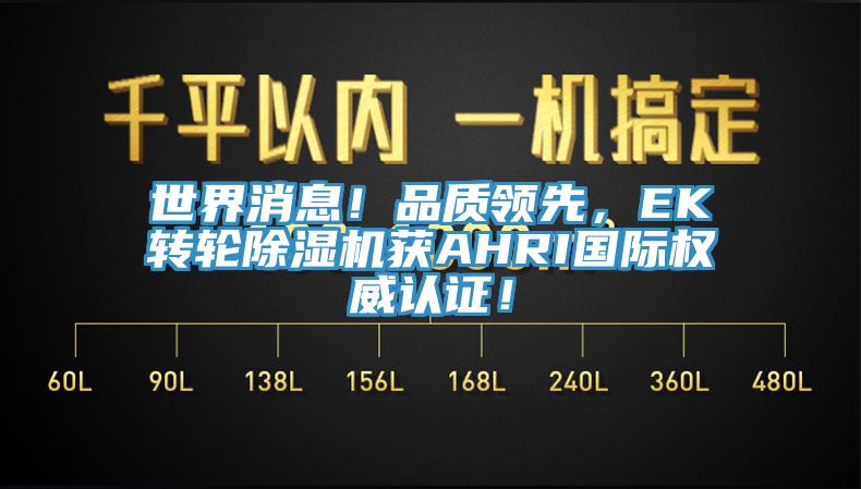 世界消息！品質(zhì)領(lǐng)先，EK轉(zhuǎn)輪除濕機(jī)獲AHRI國際權(quán)威認(rèn)證！