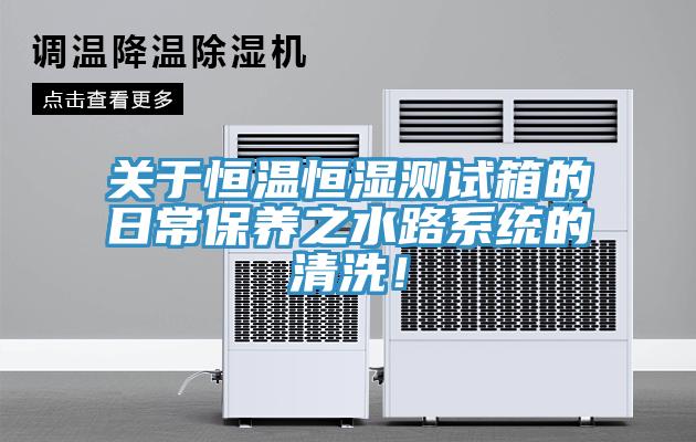 關(guān)于恒溫恒濕測試箱的日常保養(yǎng)之水路系統(tǒng)的清洗！