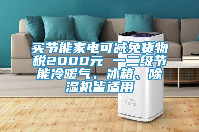 買節(jié)能家電可減免貨物稅2000元 一二級節(jié)能冷暖氣、冰箱、除濕機(jī)皆適用