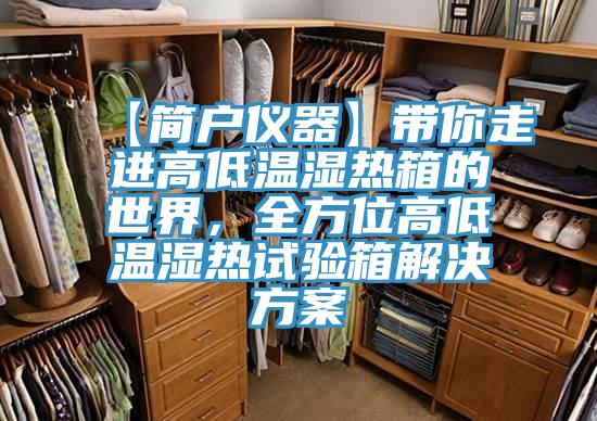 【簡戶儀器】帶你走進(jìn)高低溫濕熱箱的世界，全方位高低溫濕熱試驗箱解決方案