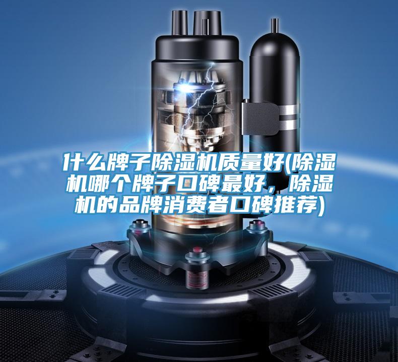 什么牌子除濕機(jī)質(zhì)量好(除濕機(jī)哪個牌子口碑最好，除濕機(jī)的品牌消費者口碑推薦)