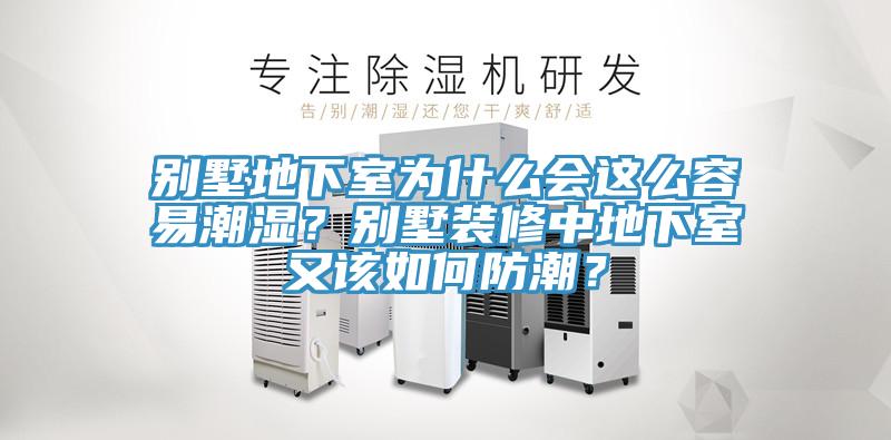 別墅地下室為什么會這么容易潮濕？別墅裝修中地下室又該如何防潮？