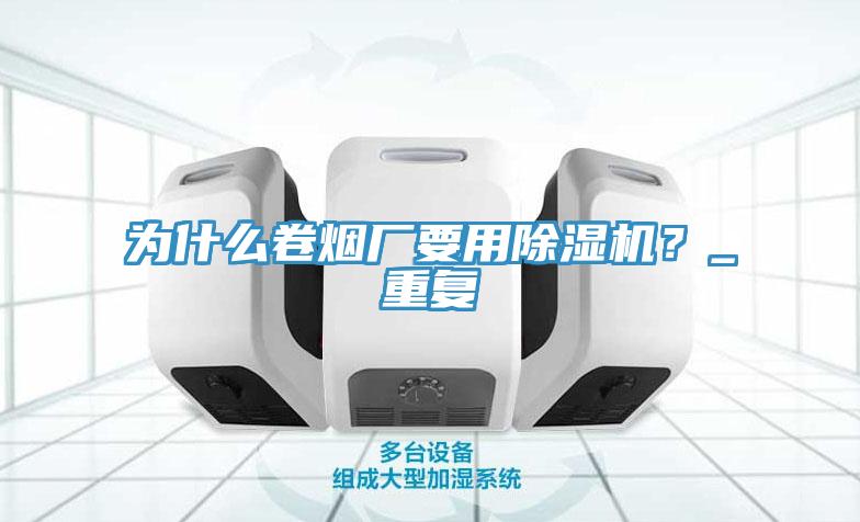 為什么卷煙廠要用除濕機(jī)？_重復(fù)
