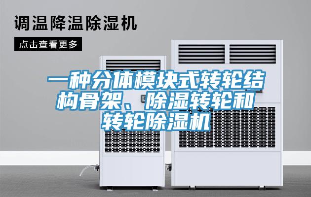 一種分體模塊式轉(zhuǎn)輪結(jié)構(gòu)骨架、除濕轉(zhuǎn)輪和轉(zhuǎn)輪除濕機(jī)
