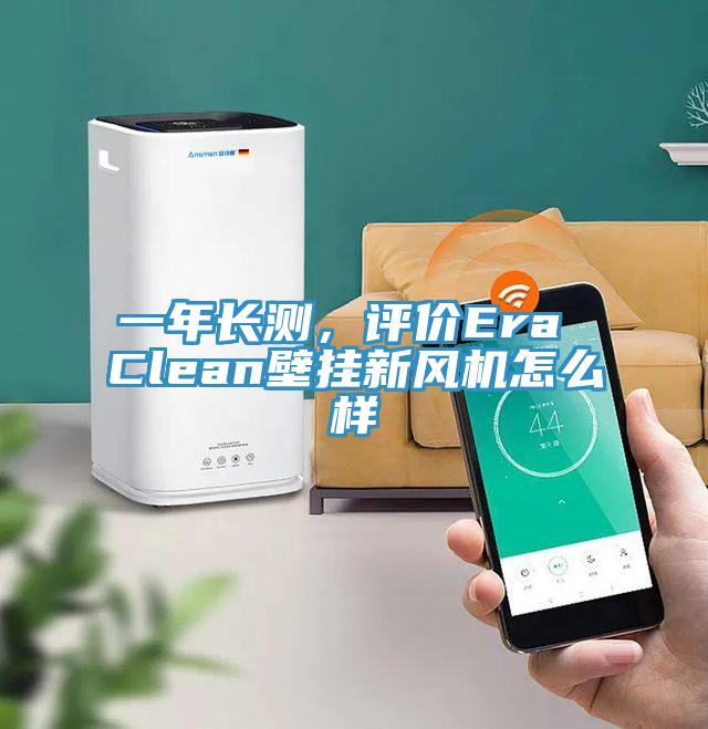 一年長測，評價Era Clean壁掛新風(fēng)機怎么樣
