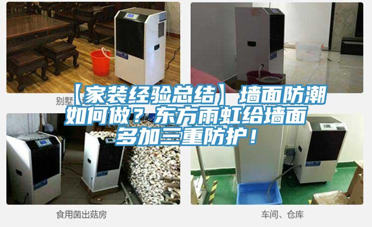 【家裝經(jīng)驗(yàn)總結(jié)】墻面防潮如何做？東方雨虹給墻面多加三重防護(hù)！