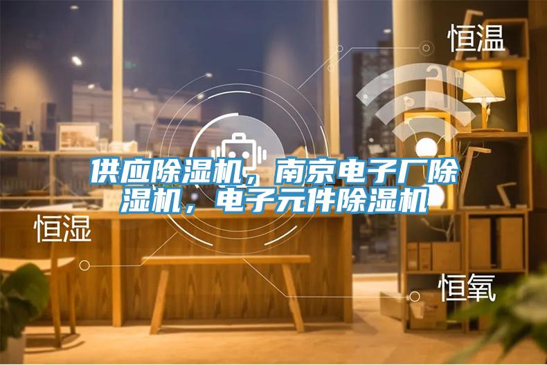 供應(yīng)除濕機(jī)，南京電子廠除濕機(jī)，電子元件除濕機(jī)