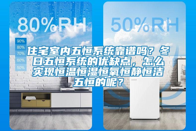 住宅室內(nèi)五恒系統(tǒng)靠譜嗎？冬日五恒系統(tǒng)的優(yōu)缺點(diǎn)，怎么實(shí)現(xiàn)恒溫恒濕恒氧恒靜恒潔五恒的呢？
