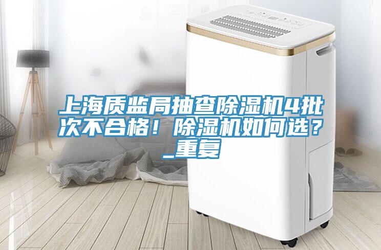 上海質(zhì)監(jiān)局抽查除濕機(jī)4批次不合格！除濕機(jī)如何選？_重復(fù)