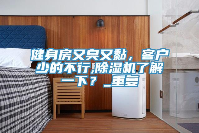 健身房又臭又黏，客戶少的不行,除濕機了解一下？_重復(fù)