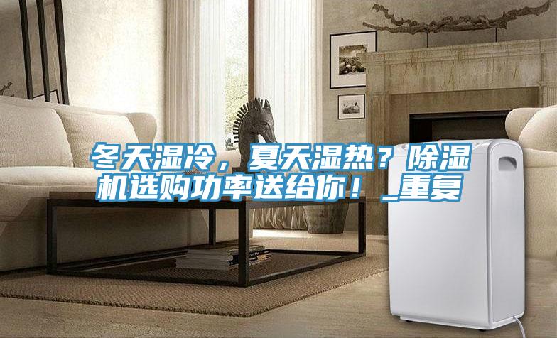 冬天濕冷，夏天濕熱？除濕機(jī)選購(gòu)功率送給你！_重復(fù)