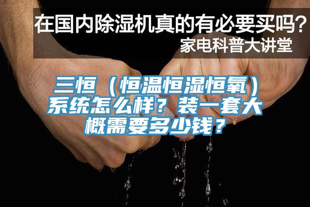 三恒（恒溫恒濕恒氧）系統(tǒng)怎么樣？裝一套大概需要多少錢？