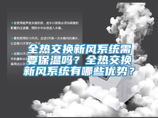 全熱交換新風(fēng)系統(tǒng)需要保溫嗎？全熱交換新風(fēng)系統(tǒng)有哪些優(yōu)勢？