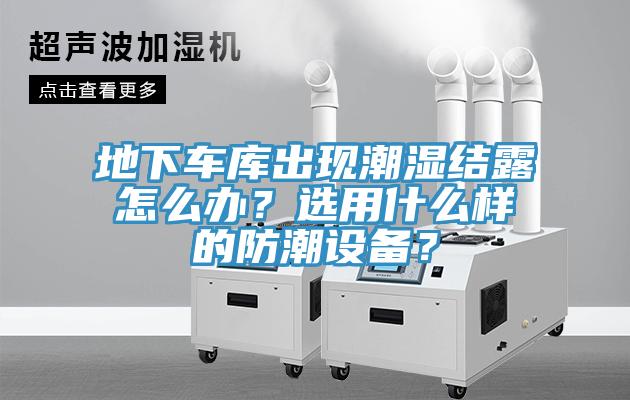 地下車庫出現(xiàn)潮濕結(jié)露怎么辦？選用什么樣的防潮設(shè)備？
